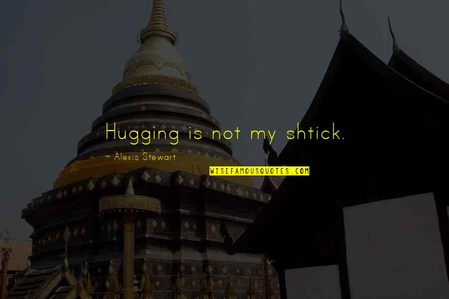 Shtick Quotes By Alexis Stewart: Hugging is not my shtick. Shtick Quotes By Alexis Stewart: Hugging is not my shtick.