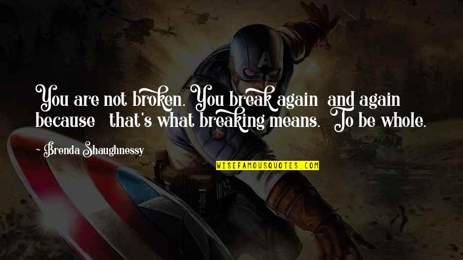 Shtpi Ditor Quotes By Brenda Shaughnessy: You are not broken. You break again and