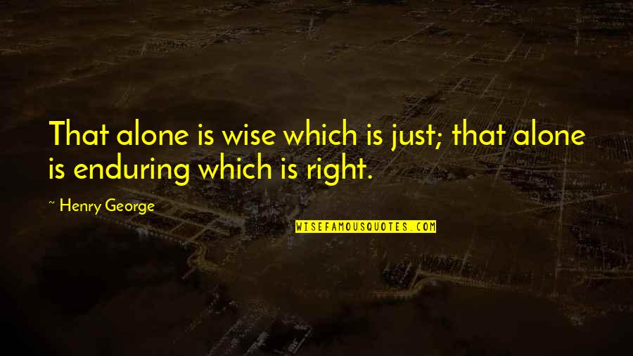 Shtpite Quotes By Henry George: That alone is wise which is just; that
