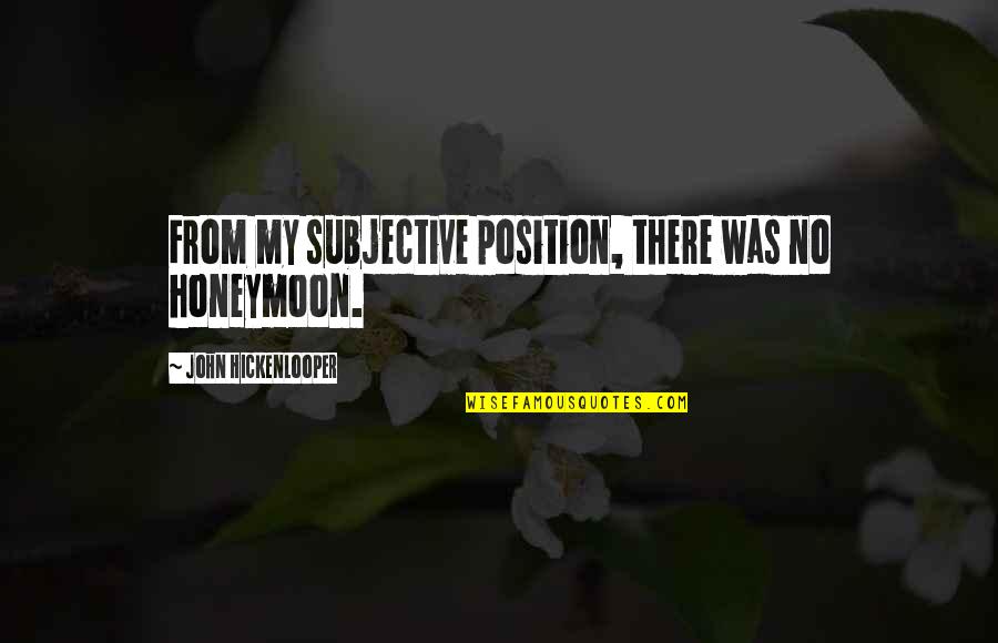 Shtpite Quotes By John Hickenlooper: From my subjective position, there was no honeymoon. Shtpite Quotes By John Hickenlooper: From my subjective position, there was no honeymoon.