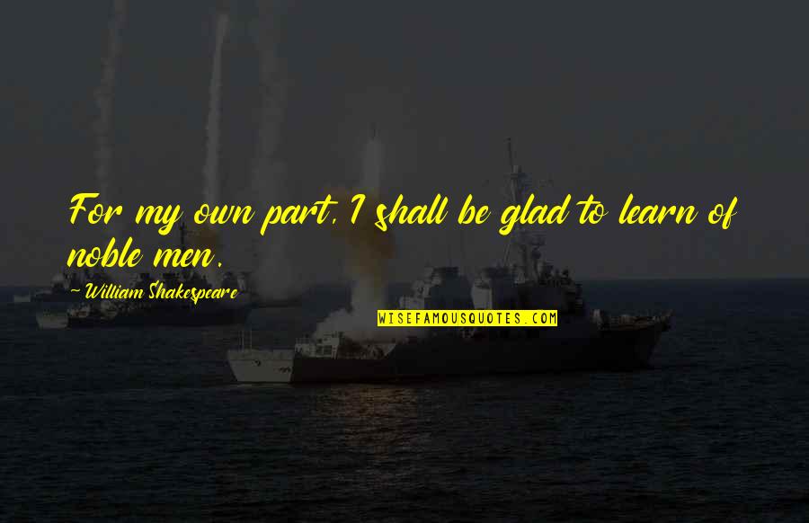 Shtshu Quotes By William Shakespeare: For my own part, I shall be glad
