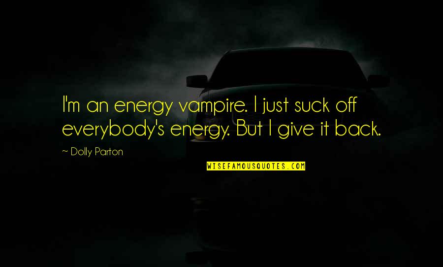Shtting Quotes By Dolly Parton: I'm an energy vampire. I just suck off