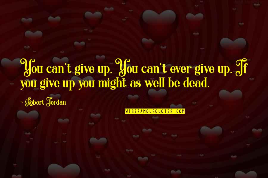 Shtting Quotes By Robert Jordan: You can't give up. You can't ever give
