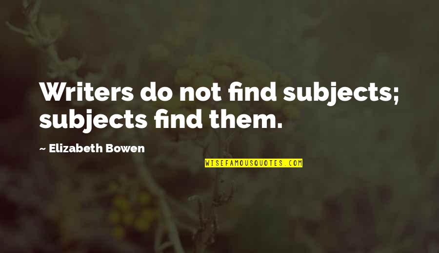 Shtupped Quotes By Elizabeth Bowen: Writers do not find subjects; subjects find them.