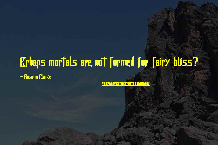 Shtupped Quotes By Susanna Clarke: Erhaps mortals are not formed for fairy bliss?
