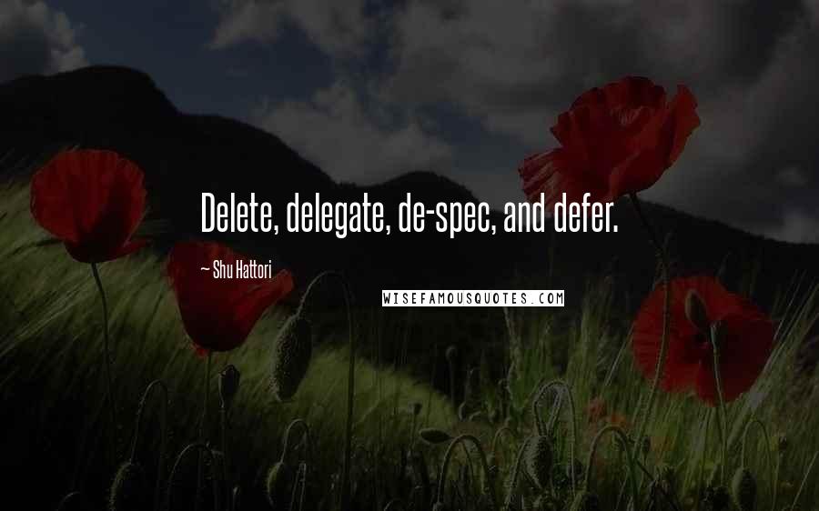 Shu Hattori quotes: Delete, delegate, de-spec, and defer.
