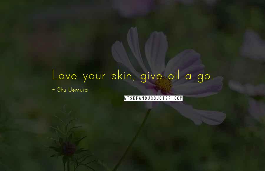 Shu Uemura quotes: Love your skin, give oil a go.