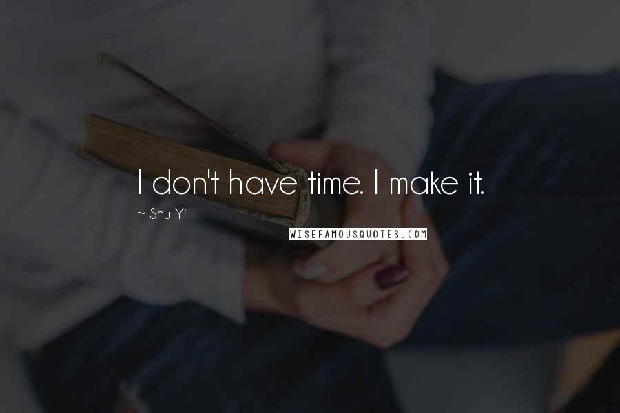Shu Yi quotes: I don't have time. I make it.