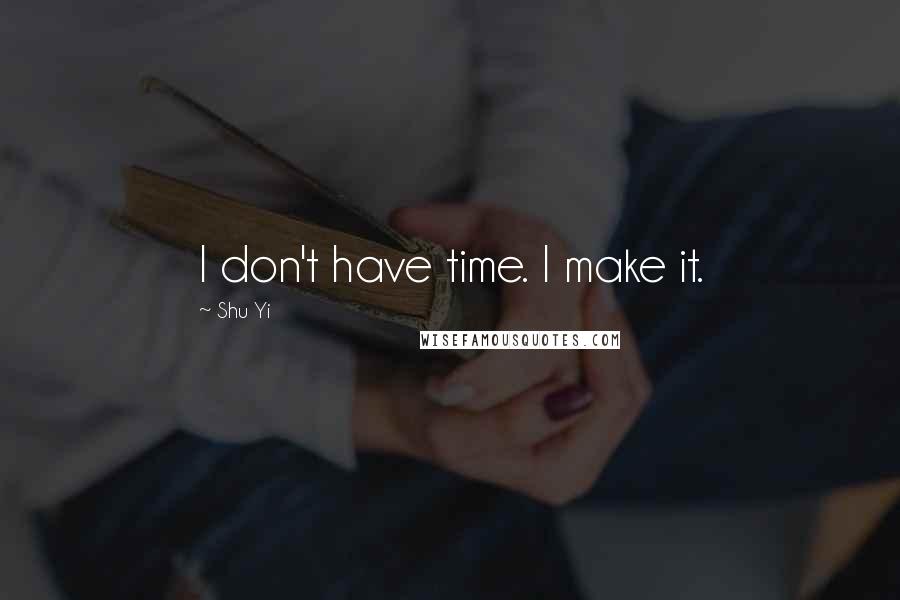 Shu Yi quotes: I don't have time. I make it. Shu Yi quotes: I don't have time. I make it.