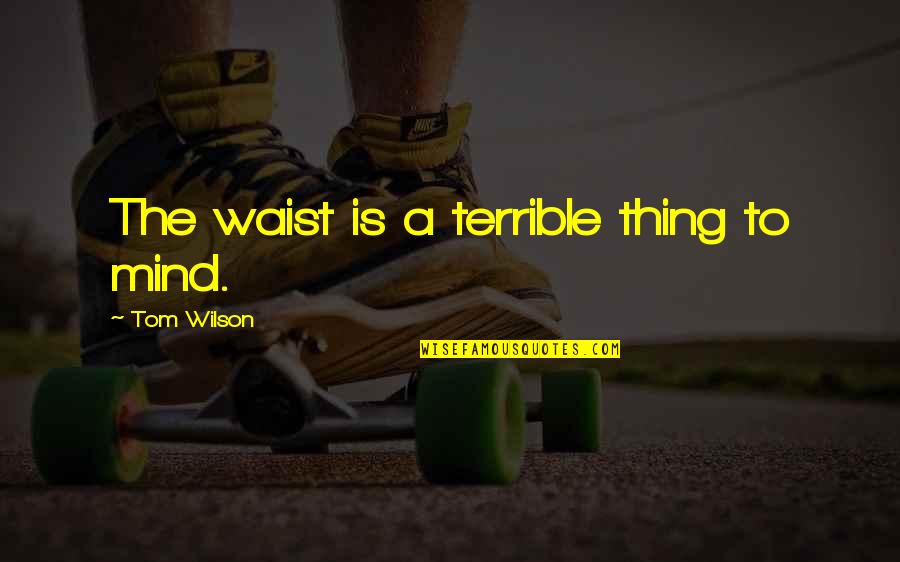 Shuana Tucker Quotes By Tom Wilson: The waist is a terrible thing to mind. Shuana Tucker Quotes By Tom Wilson: The waist is a terrible thing to mind.