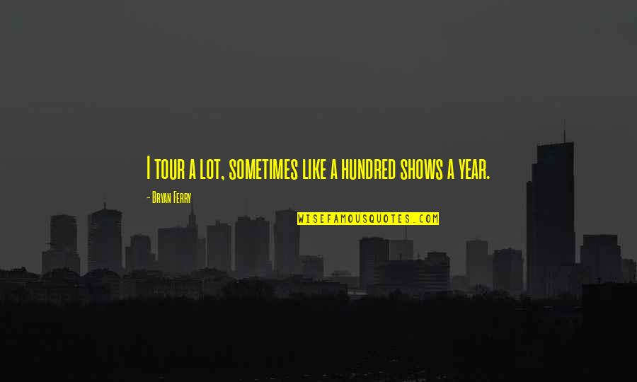 Shuang Ma Quotes By Bryan Ferry: I tour a lot, sometimes like a hundred Shuang Ma Quotes By Bryan Ferry: I tour a lot, sometimes like a hundred