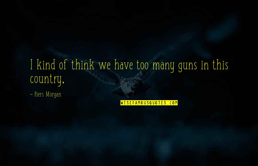 Shubh Labh Pancham Quotes By Piers Morgan: I kind of think we have too many