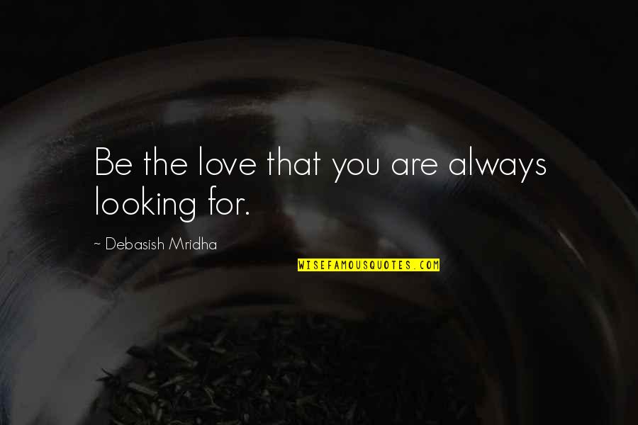 Shubham Karoti Quotes By Debasish Mridha: Be the love that you are always looking