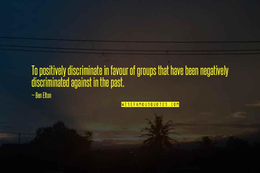 Shubho Mahalaya Quotes By Ben Elton: To positively discriminate in favour of groups that Shubho Mahalaya Quotes By Ben Elton: To positively discriminate in favour of groups that