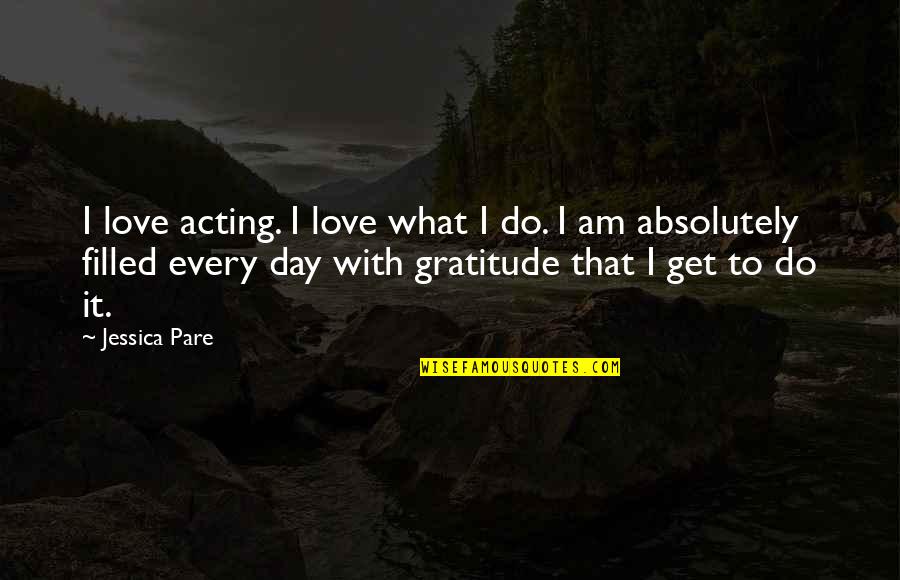 Shubhodrishti Quotes By Jessica Pare: I love acting. I love what I do.