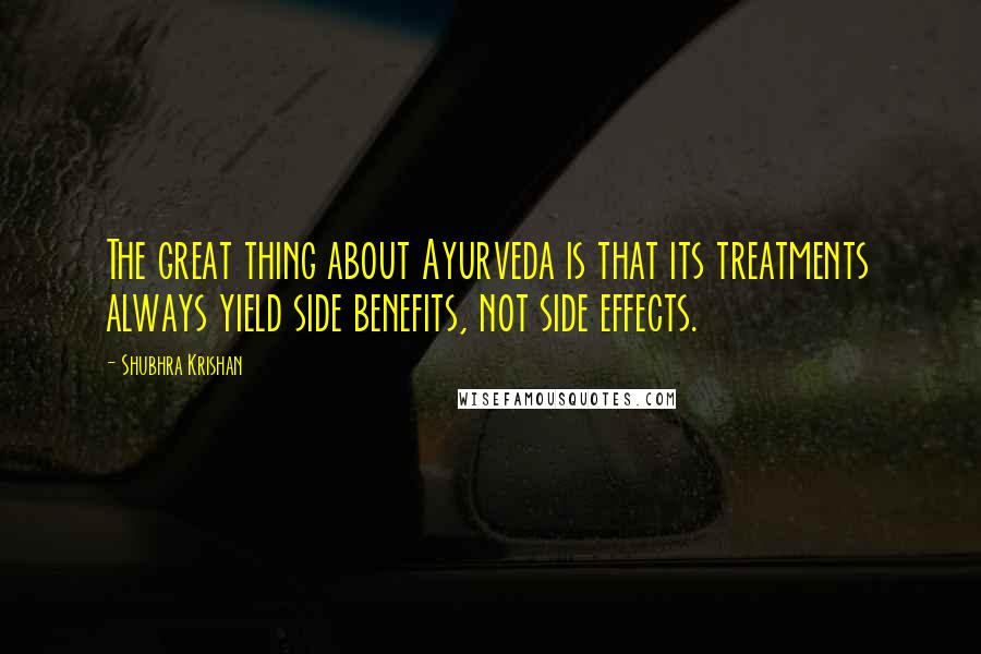 Shubhra Krishan quotes: The great thing about Ayurveda is that its treatments always yield side benefits, not side effects.