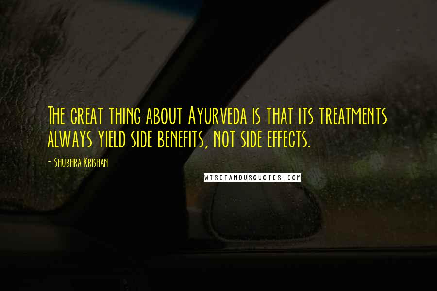 Shubhra Krishan quotes: The great thing about Ayurveda is that its treatments always yield side benefits, not side effects. Shubhra Krishan quotes: The great thing about Ayurveda is that its treatments always yield side benefits, not side effects.