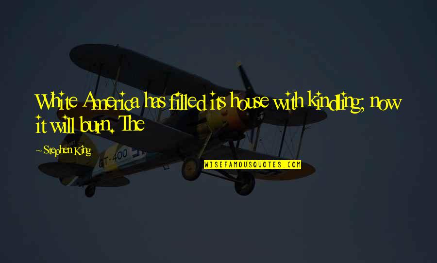 Shubhratri Quotes By Stephen King: White America has filled its house with kindling;