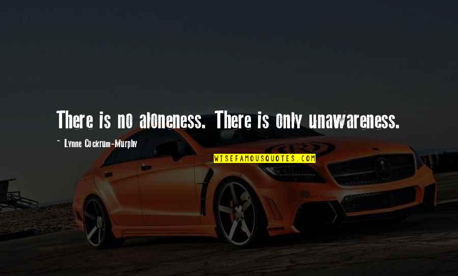 Shuchuk Quotes By Lynne Cockrum-Murphy: There is no aloneness. There is only unawareness. Shuchuk Quotes By Lynne Cockrum-Murphy: There is no aloneness. There is only unawareness.