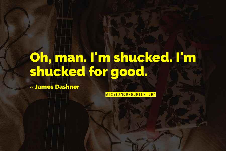 Shucked Quotes By James Dashner: Oh, man. I'm shucked. I'm shucked for good.