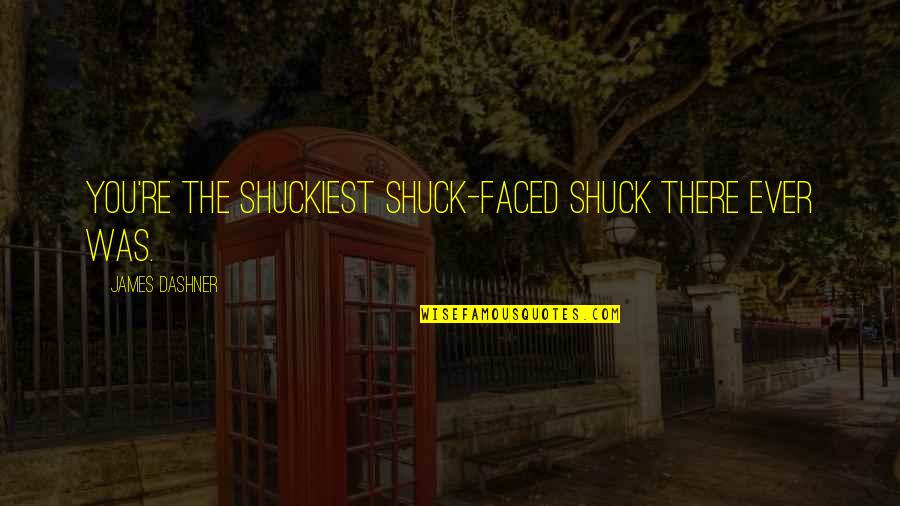 Shuckiest Quotes By James Dashner: You're the shuckiest shuck-faced shuck there ever was. Shuckiest Quotes By James Dashner: You're the shuckiest shuck-faced shuck there ever was.