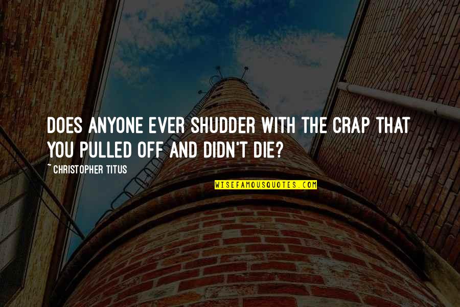 Shudder Quotes By Christopher Titus: Does anyone ever shudder with the crap that