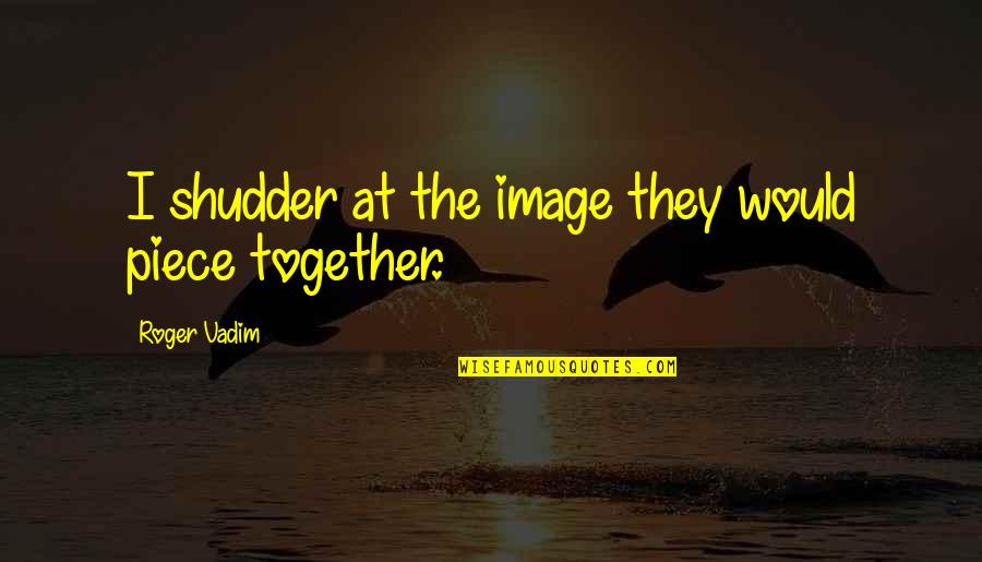 Shudder Quotes By Roger Vadim: I shudder at the image they would piece Shudder Quotes By Roger Vadim: I shudder at the image they would piece