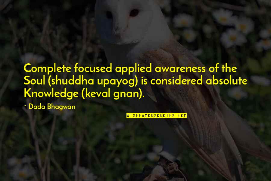 Shuddha Upayog Quotes By Dada Bhagwan: Complete focused applied awareness of the Soul (shuddha
