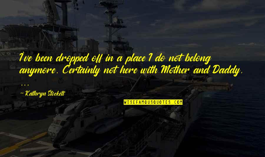 Shuey Hoffman Quotes By Kathryn Stockett: I've been dropped off in a place I Shuey Hoffman Quotes By Kathryn Stockett: I've been dropped off in a place I