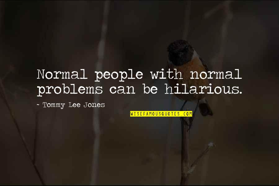 Shufelt Special Fly Quotes By Tommy Lee Jones: Normal people with normal problems can be hilarious. Shufelt Special Fly Quotes By Tommy Lee Jones: Normal people with normal problems can be hilarious.