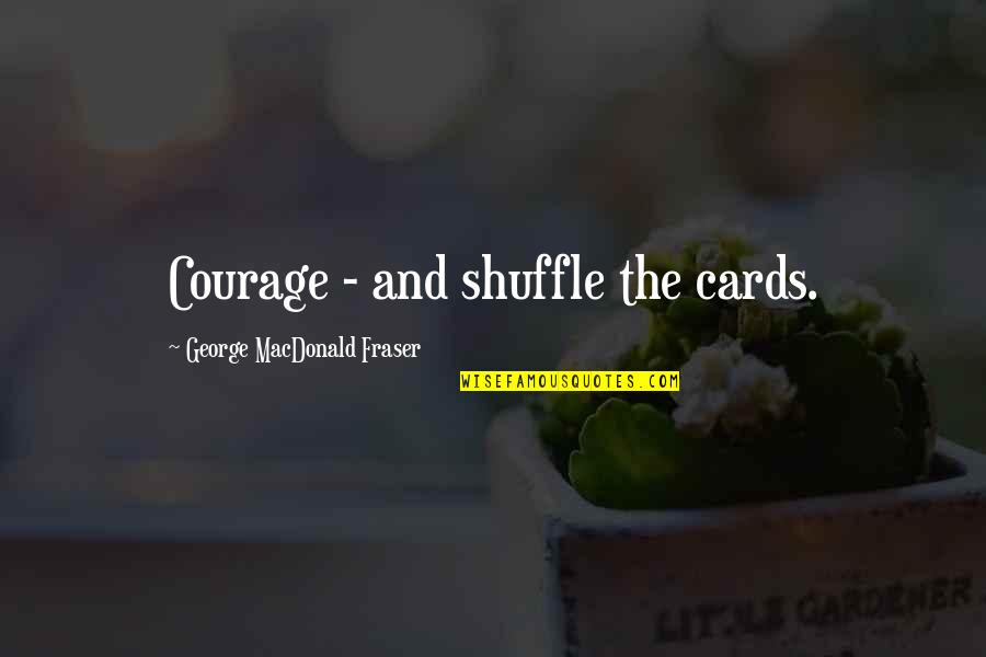 Shuffle Quotes By George MacDonald Fraser: Courage - and shuffle the cards.