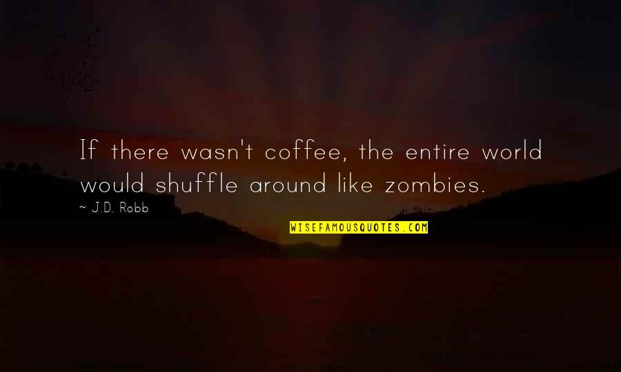 Shuffle Quotes By J.D. Robb: If there wasn't coffee, the entire world would