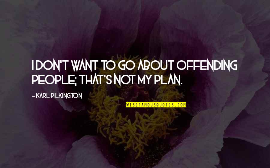 Shufford Heating Quotes By Karl Pilkington: I don't want to go about offending people; Shufford Heating Quotes By Karl Pilkington: I don't want to go about offending people;