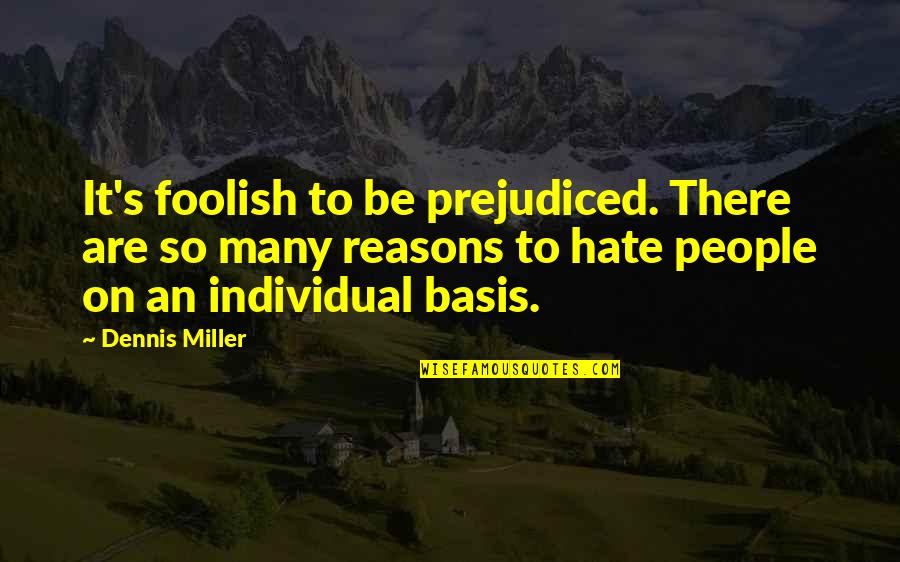 Shufford Road Quotes By Dennis Miller: It's foolish to be prejudiced. There are so Shufford Road Quotes By Dennis Miller: It's foolish to be prejudiced. There are so