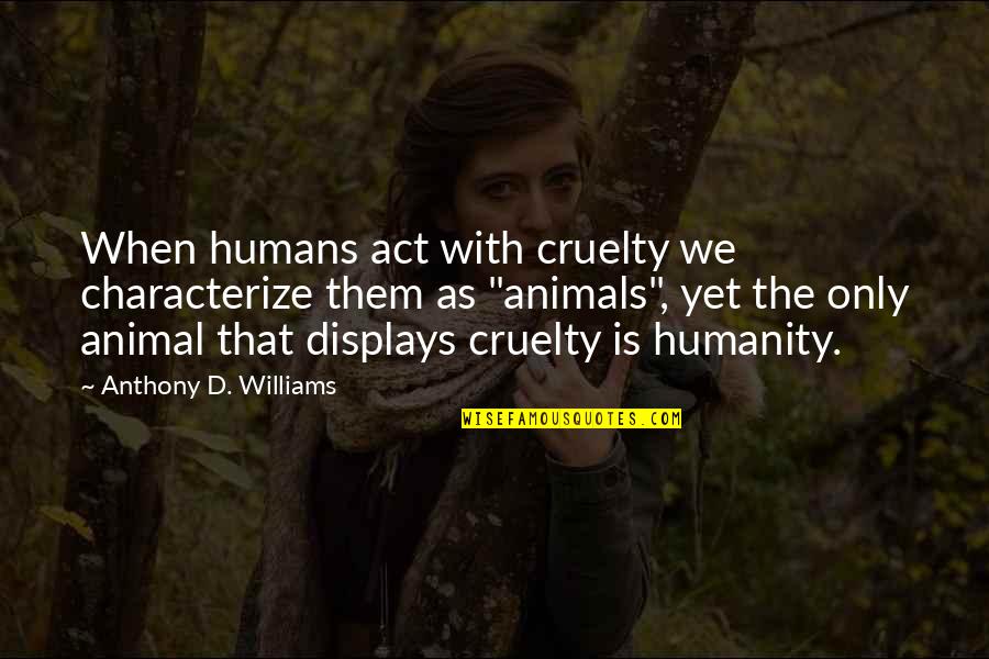 Shufford South Quotes By Anthony D. Williams: When humans act with cruelty we characterize them