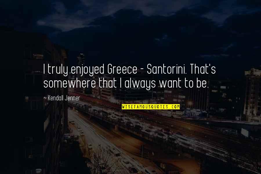 Shug Jordan Famous Quotes By Kendall Jenner: I truly enjoyed Greece - Santorini. That's somewhere