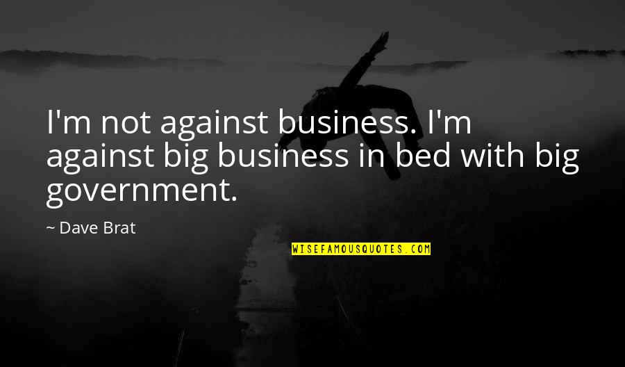 Shugak Books Quotes By Dave Brat: I'm not against business. I'm against big business