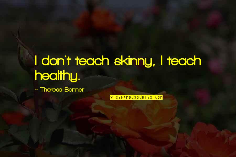 Shugo Chara Quotes By Theresa Bonner: I don't teach skinny, I teach healthy. Shugo Chara Quotes By Theresa Bonner: I don't teach skinny, I teach healthy.