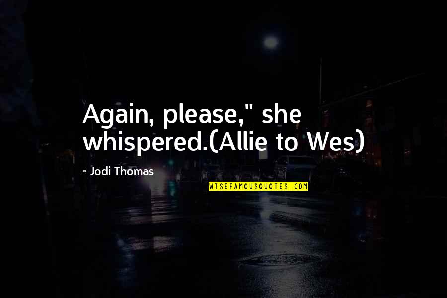 Shugoll Quotes By Jodi Thomas: Again, please," she whispered.(Allie to Wes) Shugoll Quotes By Jodi Thomas: Again, please," she whispered.(Allie to Wes)
