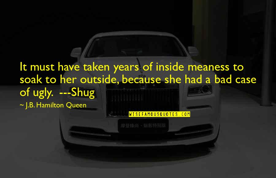 Shug's Quotes By J.B. Hamilton Queen: It must have taken years of inside meaness