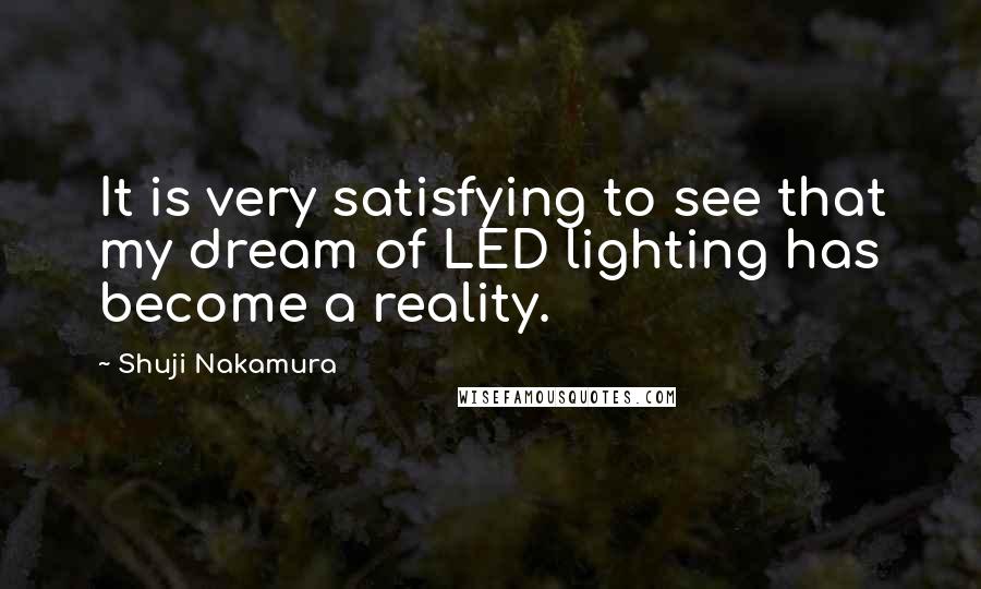 Shuji Nakamura quotes: It is very satisfying to see that my dream of LED lighting has become a reality.