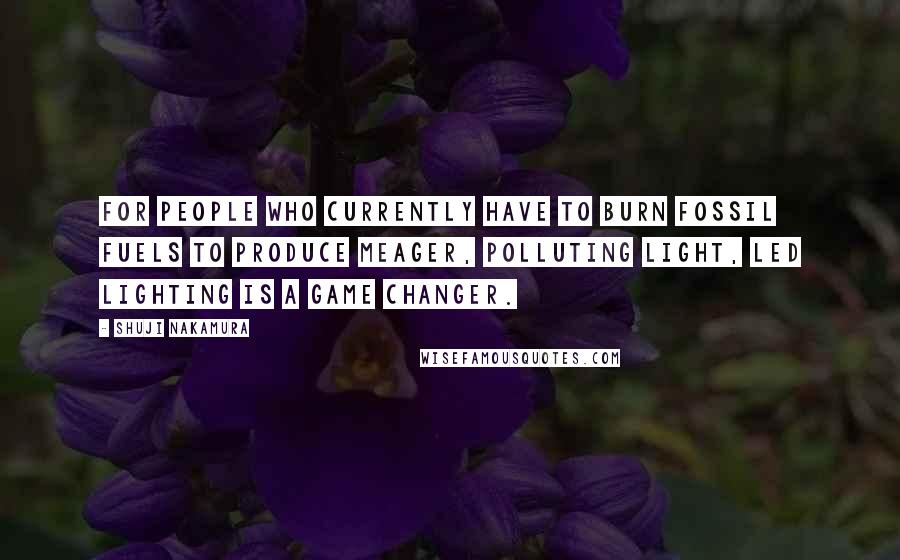 Shuji Nakamura quotes: For people who currently have to burn fossil fuels to produce meager, polluting light, LED lighting is a game changer.