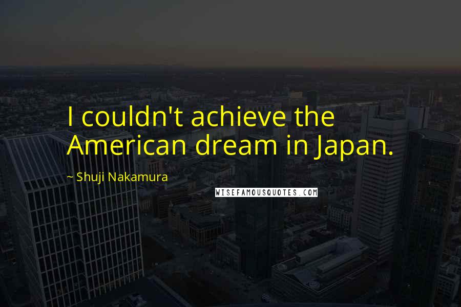 Shuji Nakamura quotes: I couldn't achieve the American dream in Japan.