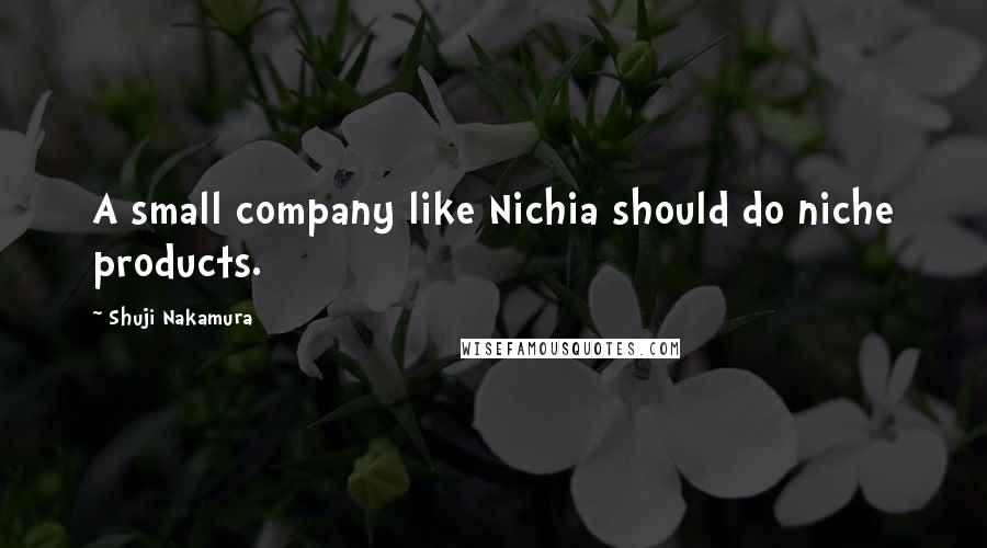Shuji Nakamura quotes: A small company like Nichia should do niche products.