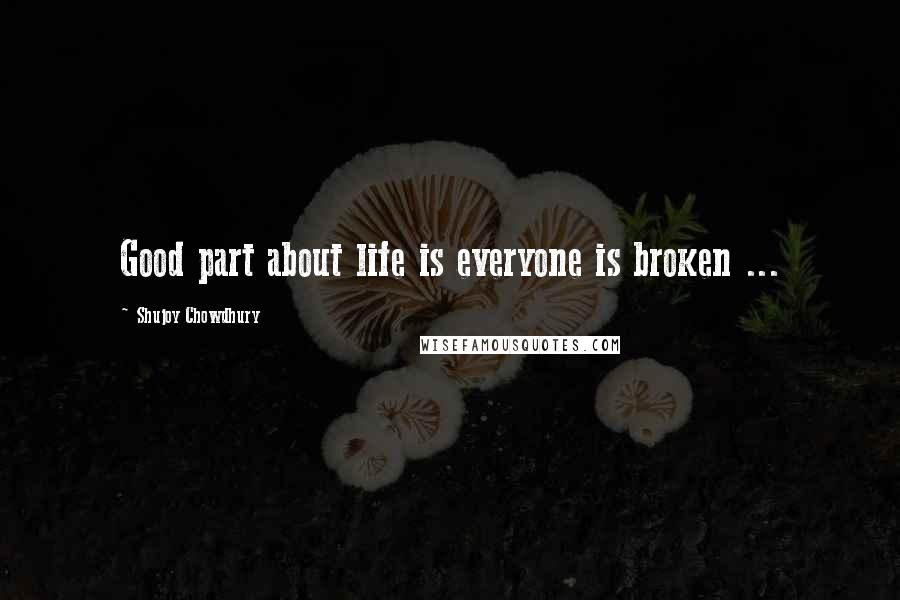 Shujoy Chowdhury quotes: Good part about life is everyone is broken ...