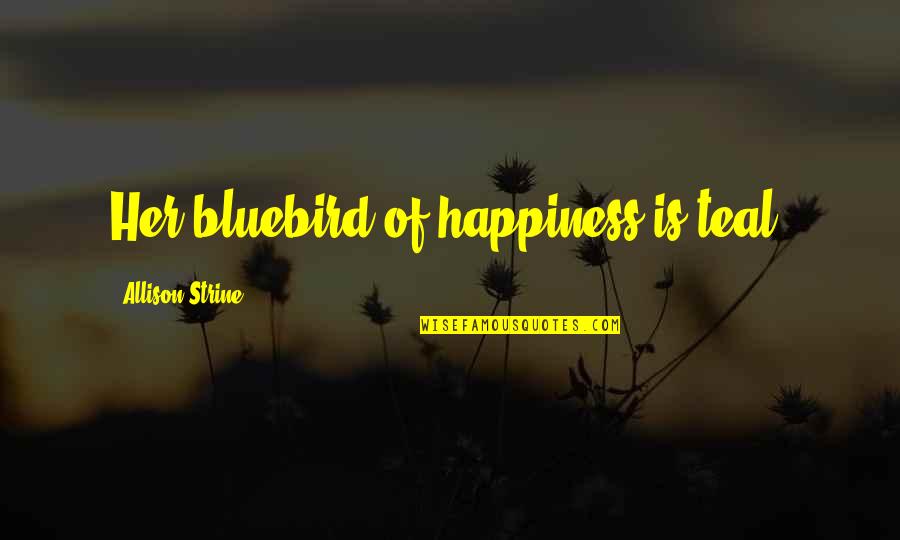 Shukai Plains Quotes By Allison Strine: Her bluebird of happiness is teal. Shukai Plains Quotes By Allison Strine: Her bluebird of happiness is teal.