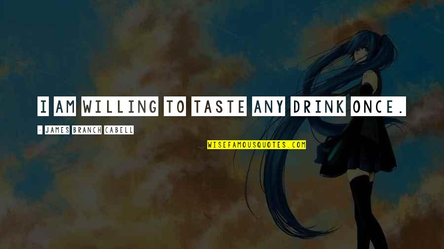 Shukairi Quotes By James Branch Cabell: I am willing to taste any drink once. Shukairi Quotes By James Branch Cabell: I am willing to taste any drink once.