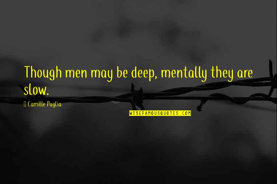Shukan Quotes By Camille Paglia: Though men may be deep, mentally they are Shukan Quotes By Camille Paglia: Though men may be deep, mentally they are