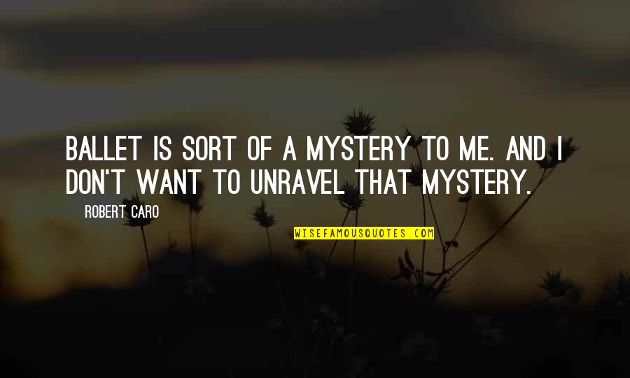 Shukar Dateya Quotes By Robert Caro: Ballet is sort of a mystery to me.