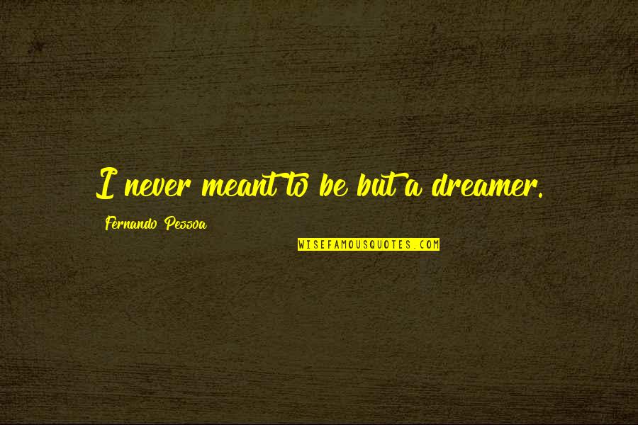 Shukla Stand Quotes By Fernando Pessoa: I never meant to be but a dreamer.